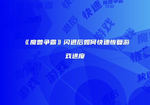 《魔兽争霸》闪退后如何快速恢复游戏进度
