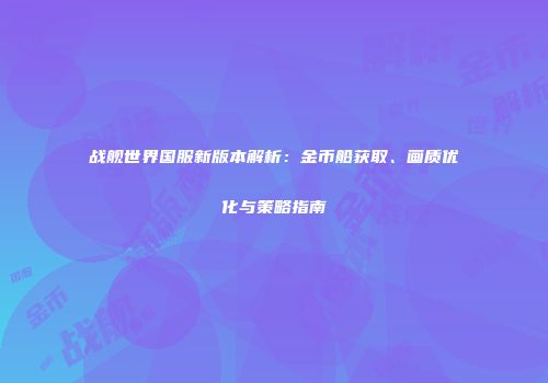 战舰世界国服新版本解析：金币船获取、画质优化与策略指南