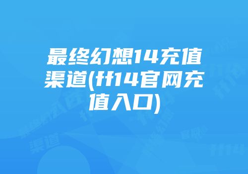 最终幻想14充值渠道(ff14官网充值入口)