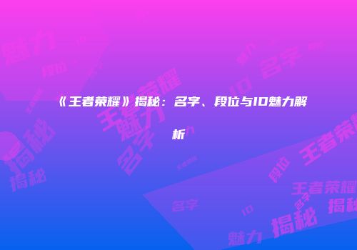 《王者荣耀》揭秘：名字、段位与ID魅力解析
