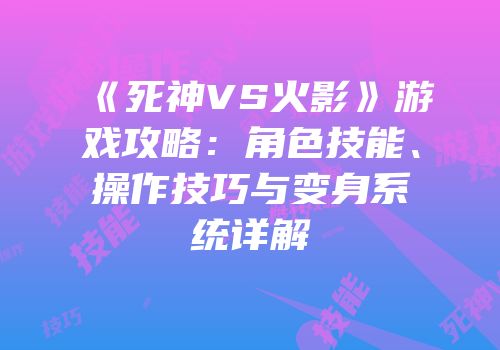 《死神VS火影》游戏攻略：角色技能、操作技巧与变身系统详解