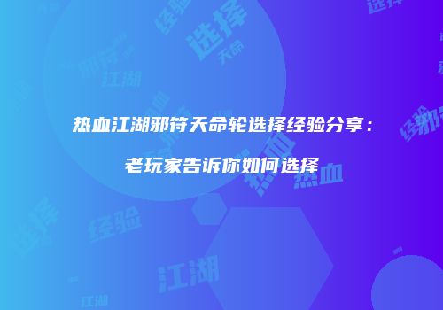 热血江湖邪符天命轮选择经验分享：老玩家告诉你如何选择
