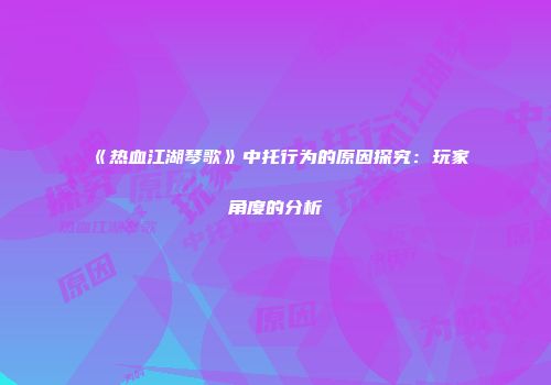 《热血江湖琴歌》中托行为的原因探究：玩家角度的分析