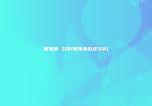 阴阳师 引擎(阴阳师游戏引擎)