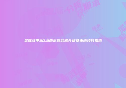星际战甲30.5版本新武器分析及重击技巧指南