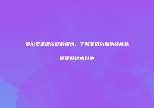 赛尔号圣迈尔斯的担忧：了解圣迈尔斯的技能以便更好地应对他