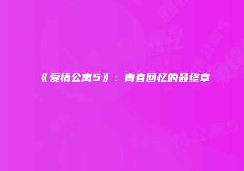 《爱情公寓5》：青春回忆的最终章
