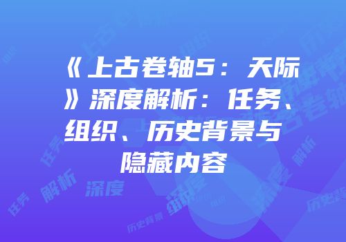 《上古卷轴5：天际》深度解析：任务、组织、历史背景与隐藏内容