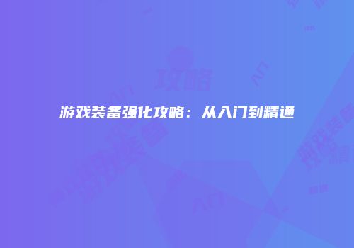游戏装备强化攻略：从入门到精通