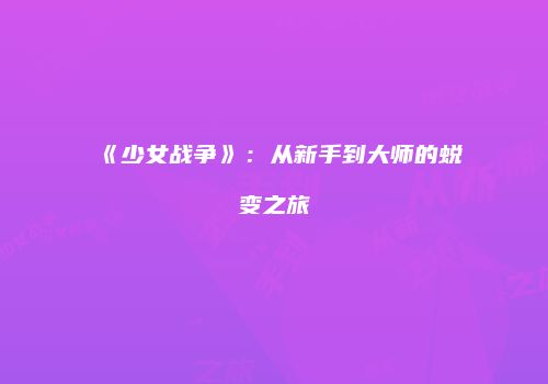 《少女战争》：从新手到大师的蜕变之旅