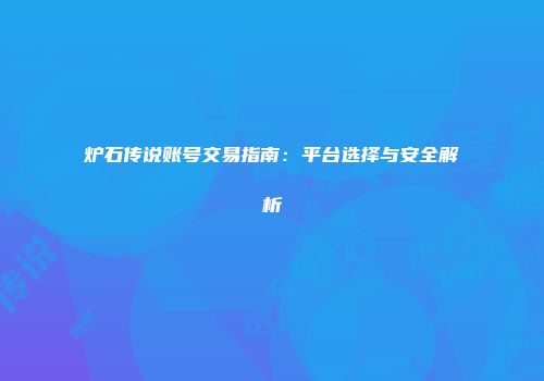 炉石传说账号交易指南：平台选择与安全解析