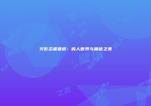 火影忍者壁纸：鸣人世界与角色之美