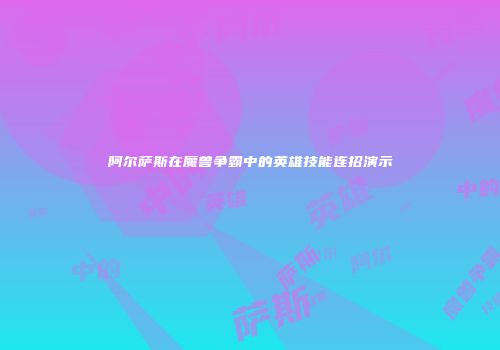 阿尔萨斯在魔兽争霸中的英雄技能连招演示