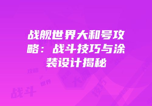 战舰世界大和号攻略：战斗技巧与涂装设计揭秘