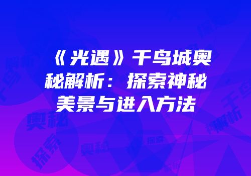 《光遇》千鸟城奥秘解析：探索神秘美景与进入方法