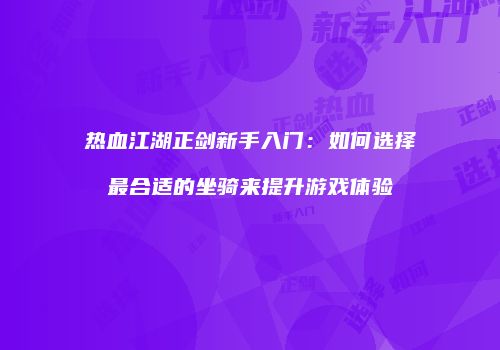 热血江湖正剑新手入门：如何选择最合适的坐骑来提升游戏体验