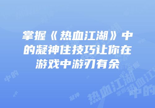 掌握《热血江湖》中的凝神住技巧让你在游戏中游刃有余
