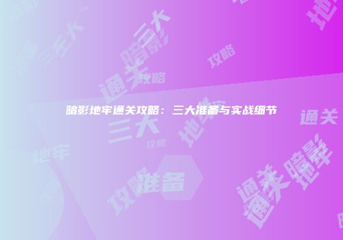 暗影地牢通关攻略：三大准备与实战细节