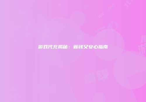 游戏代充揭秘：省钱又安心指南