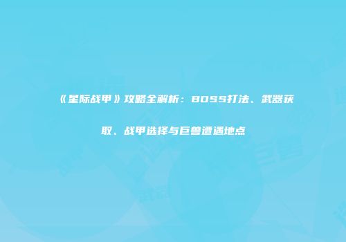 《星际战甲》攻略全解析：BOSS打法、武器获取、战甲选择与巨兽遭遇地点