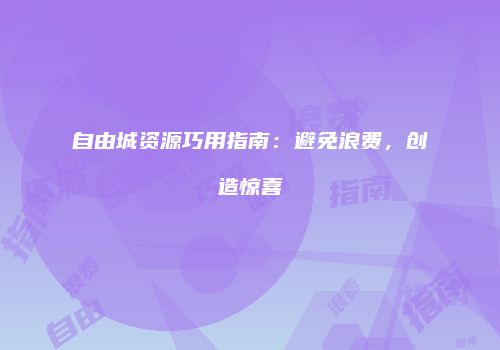 自由城资源巧用指南：避免浪费，创造惊喜