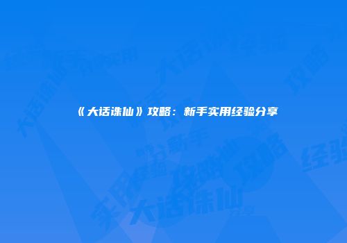 《大话诛仙》攻略：新手实用经验分享