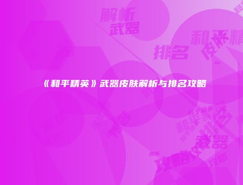 《和平精英》武器皮肤解析与排名攻略