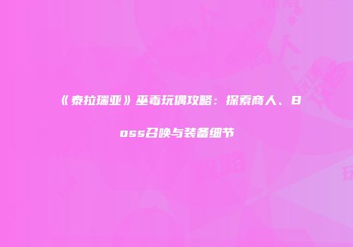 《泰拉瑞亚》巫毒玩偶攻略：探索商人、Boss召唤与装备细节