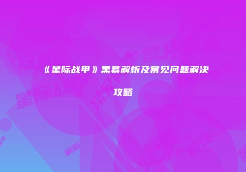《星际战甲》黑幕解析及常见问题解决攻略