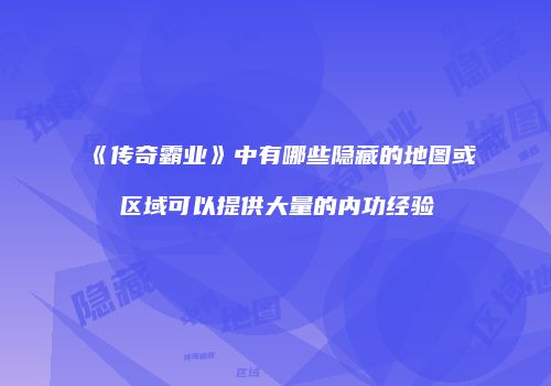 《传奇霸业》中有哪些隐藏的地图或区域可以提供大量的内功经验