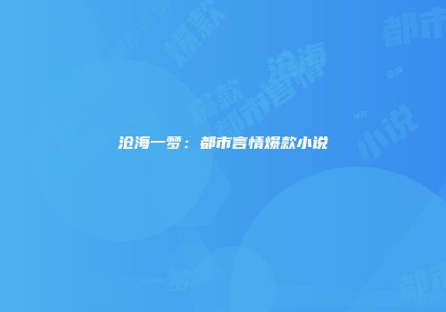 沧海一梦：都市言情爆款小说