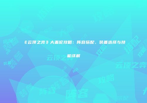 《云顶之弈》大盖伦攻略：阵容搭配、装备选择与技能详解