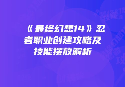 《最终幻想14》忍者职业创建攻略及技能摆放解析