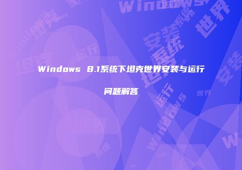 Windows 8.1系统下坦克世界安装与运行问题解答