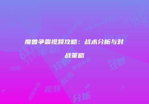 魔兽争霸视频攻略：战术分析与对战策略