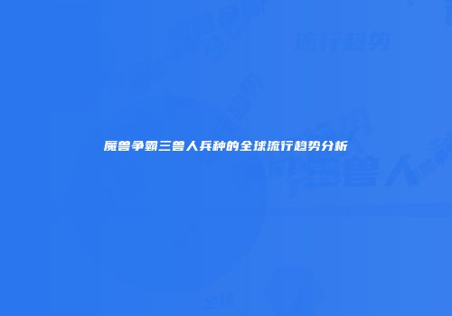 魔兽争霸三兽人兵种的全球流行趋势分析