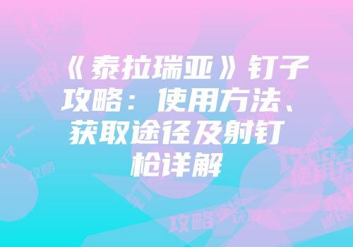 《泰拉瑞亚》钉子攻略：使用方法、获取途径及射钉枪详解