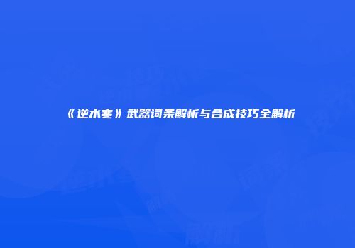 《逆水寒》武器词条解析与合成技巧全解析