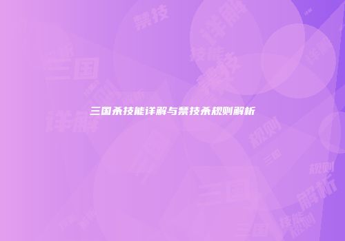 三国杀技能详解与禁技杀规则解析