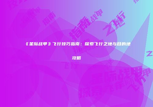 《星际战甲》飞行技巧指南：探索飞行之地与目的地攻略