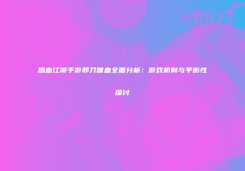 热血江湖手游邪刀嗜血全面分析：游戏机制与平衡性探讨