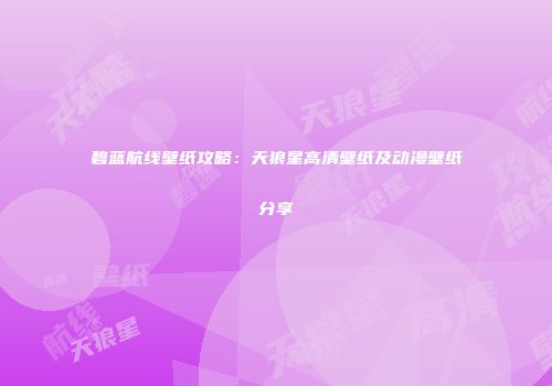 碧蓝航线壁纸攻略：天狼星高清壁纸及动漫壁纸分享