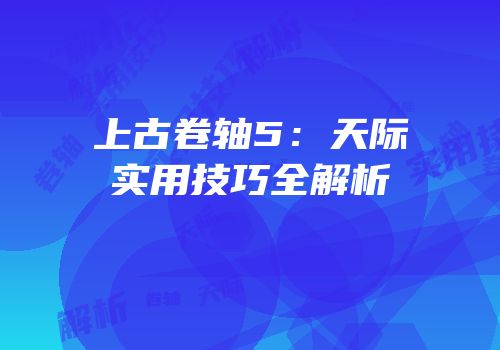 上古卷轴5：天际实用技巧全解析