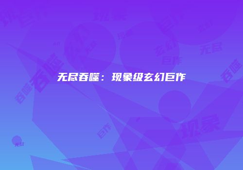 无尽吞噬：现象级玄幻巨作
