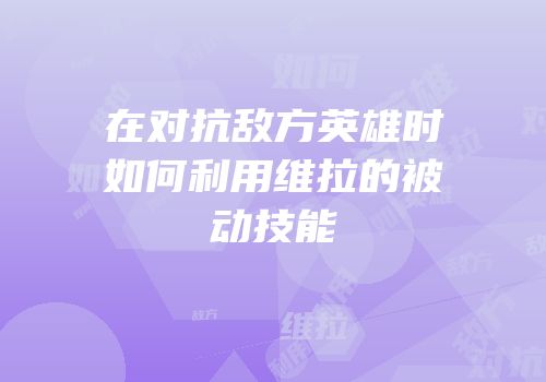 在对抗敌方英雄时如何利用维拉的被动技能