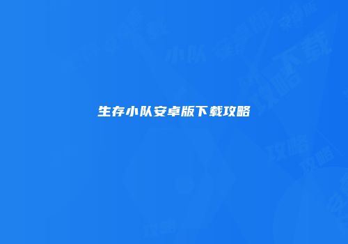 生存小队安卓版下载攻略