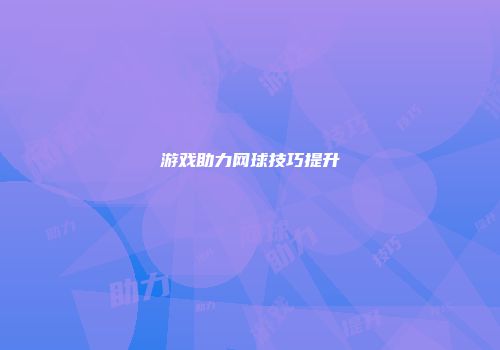 游戏助力网球技巧提升
