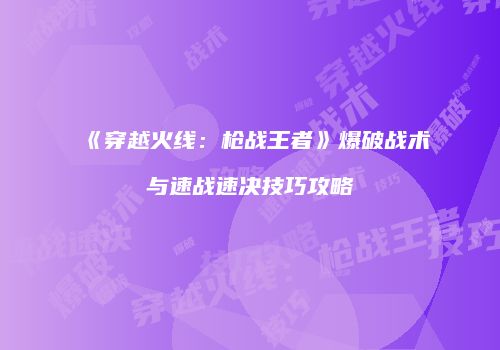 《穿越火线：枪战王者》爆破战术与速战速决技巧攻略