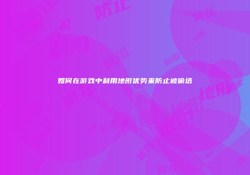如何在游戏中利用地形优势来防止被偷塔
