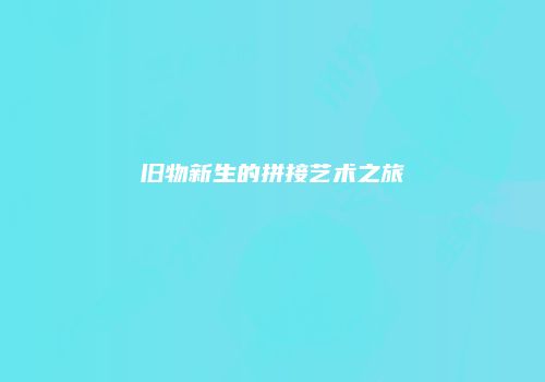 旧物新生的拼接艺术之旅